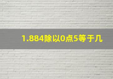 1.884除以0点5等于几