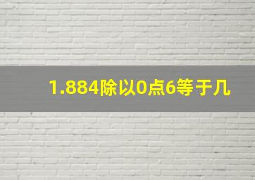 1.884除以0点6等于几