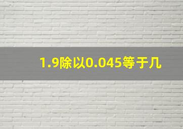 1.9除以0.045等于几