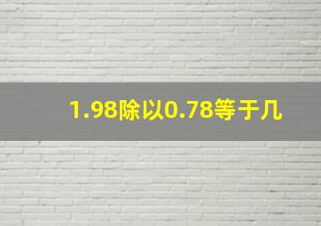 1.98除以0.78等于几