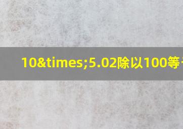 10×5.02除以100等于几