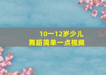 10一12岁少儿舞蹈简单一点视频