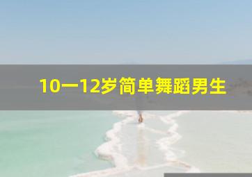 10一12岁简单舞蹈男生