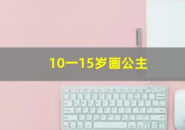 10一15岁画公主