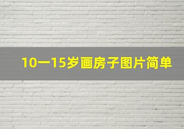 10一15岁画房子图片简单