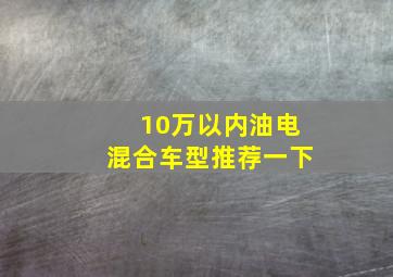 10万以内油电混合车型推荐一下