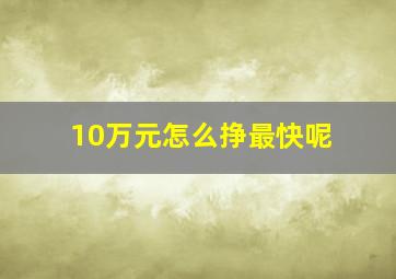 10万元怎么挣最快呢