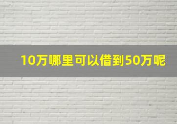 10万哪里可以借到50万呢