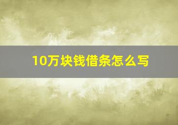 10万块钱借条怎么写