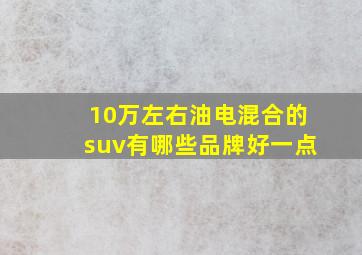 10万左右油电混合的suv有哪些品牌好一点