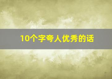 10个字夸人优秀的话