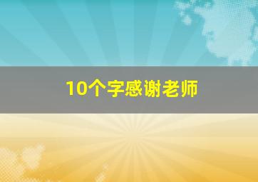 10个字感谢老师