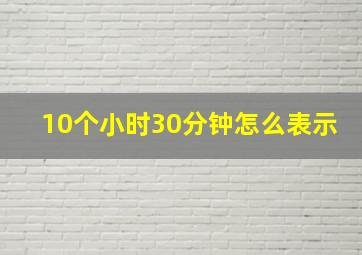 10个小时30分钟怎么表示