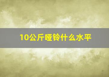 10公斤哑铃什么水平