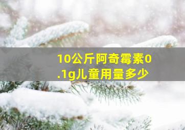 10公斤阿奇霉素0.1g儿童用量多少