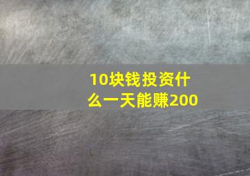 10块钱投资什么一天能赚200