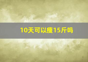 10天可以瘦15斤吗