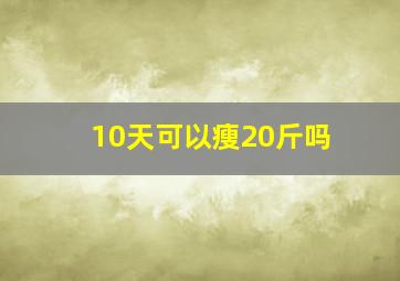 10天可以瘦20斤吗