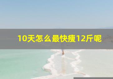 10天怎么最快瘦12斤呢