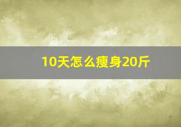 10天怎么瘦身20斤