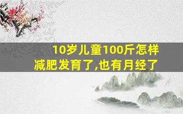 10岁儿童100斤怎样减肥发育了,也有月经了