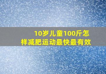 10岁儿童100斤怎样减肥运动最快最有效