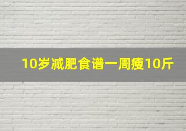 10岁减肥食谱一周瘦10斤