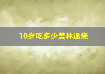 10岁吃多少美林退烧