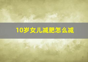 10岁女儿减肥怎么减