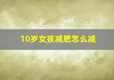 10岁女孩减肥怎么减