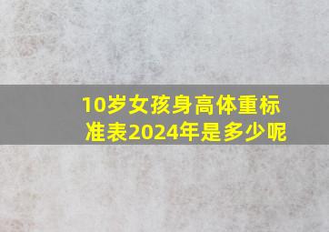 10岁女孩身高体重标准表2024年是多少呢