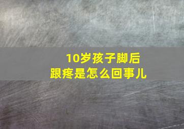 10岁孩子脚后跟疼是怎么回事儿