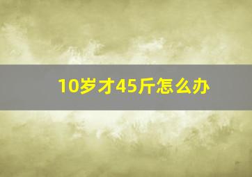 10岁才45斤怎么办