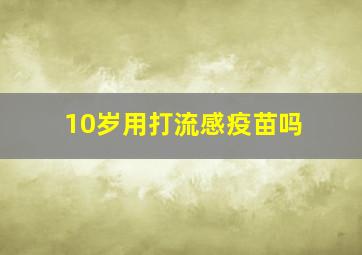 10岁用打流感疫苗吗