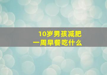 10岁男孩减肥一周早餐吃什么