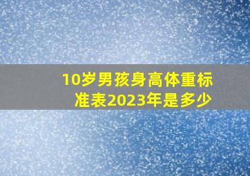 10岁男孩身高体重标准表2023年是多少