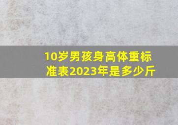 10岁男孩身高体重标准表2023年是多少斤