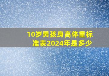 10岁男孩身高体重标准表2024年是多少