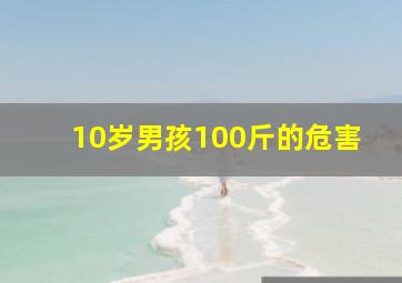 10岁男孩100斤的危害