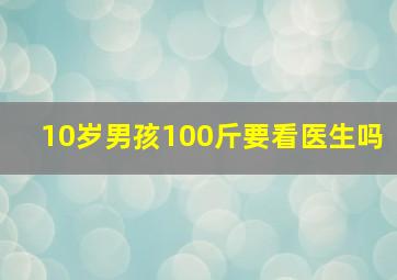 10岁男孩100斤要看医生吗