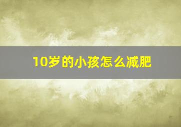 10岁的小孩怎么减肥