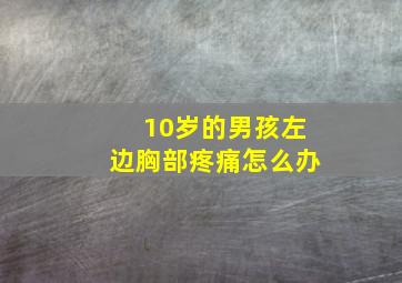 10岁的男孩左边胸部疼痛怎么办