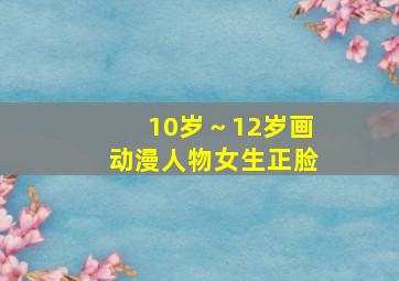 10岁～12岁画动漫人物女生正脸