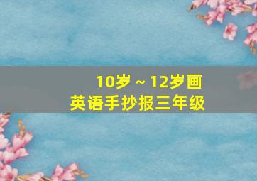 10岁～12岁画英语手抄报三年级