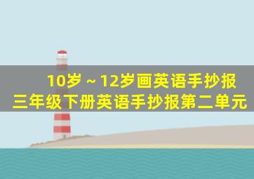 10岁～12岁画英语手抄报三年级下册英语手抄报第二单元