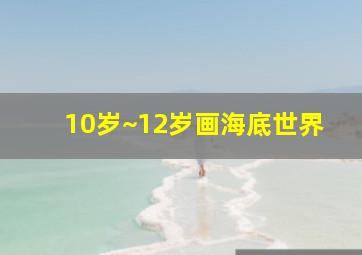 10岁~12岁画海底世界