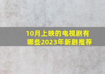 10月上映的电视剧有哪些2023年新剧推荐