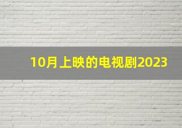 10月上映的电视剧2023