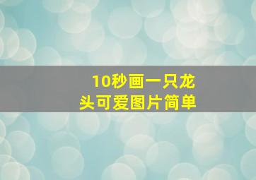 10秒画一只龙头可爱图片简单