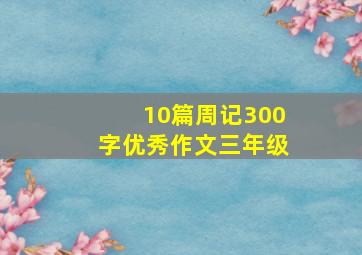 10篇周记300字优秀作文三年级